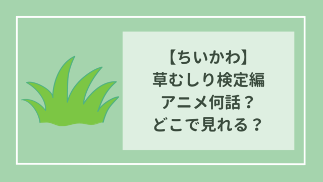 ちいかわ　草むしり検定編はアニメ何話？　どこで見れる？