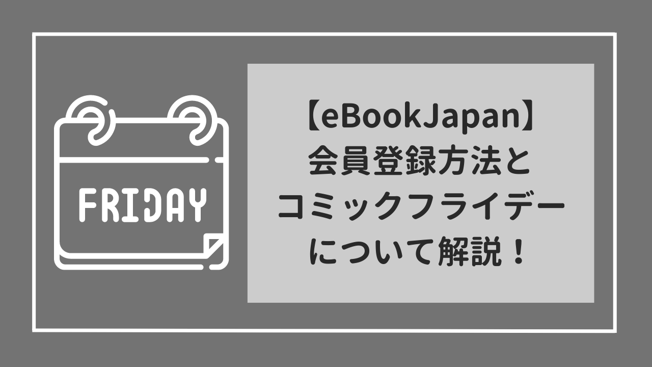 eBookJapan　登録方法&超お得なコミックフライデーについて解説！