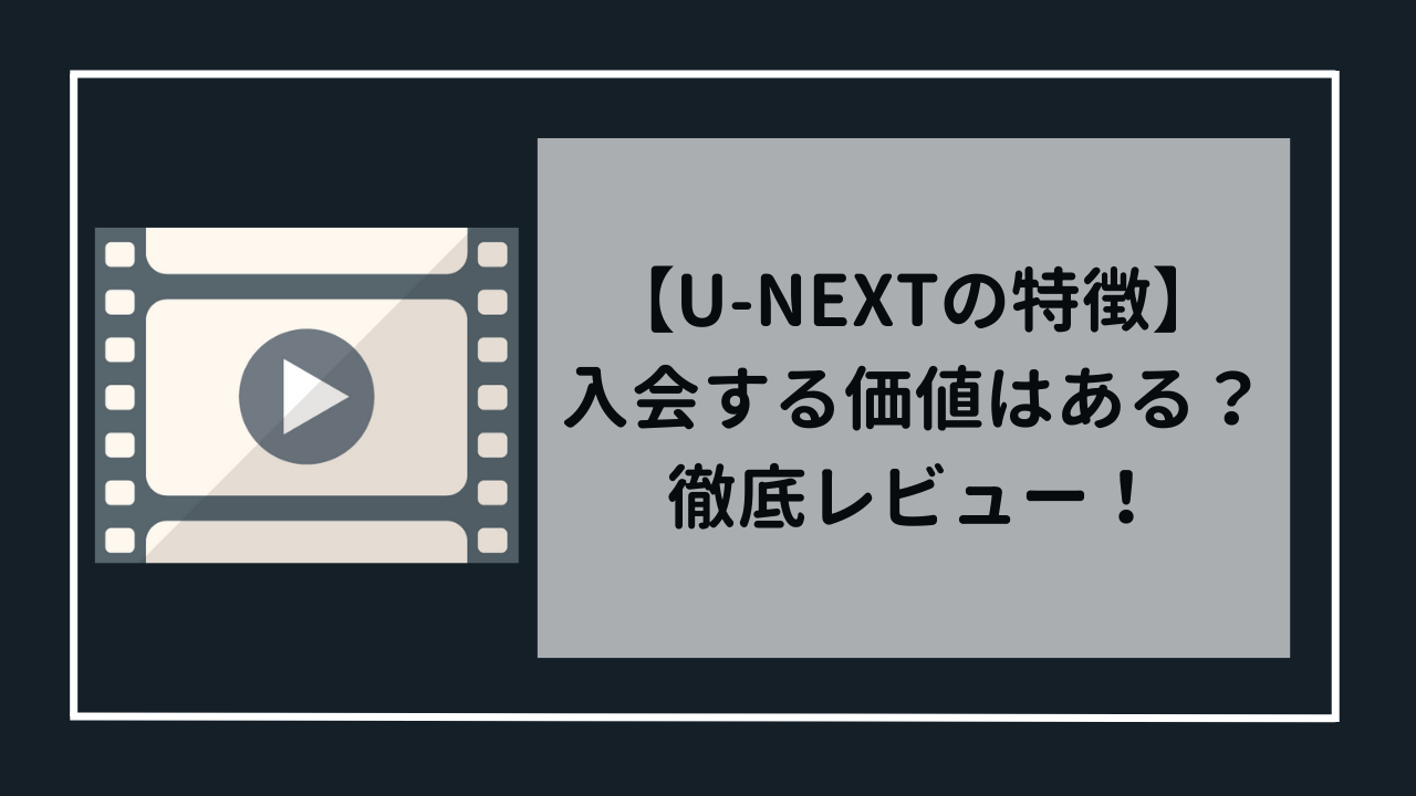 U-NEXTの特徴　入会する価値はあるのか！？