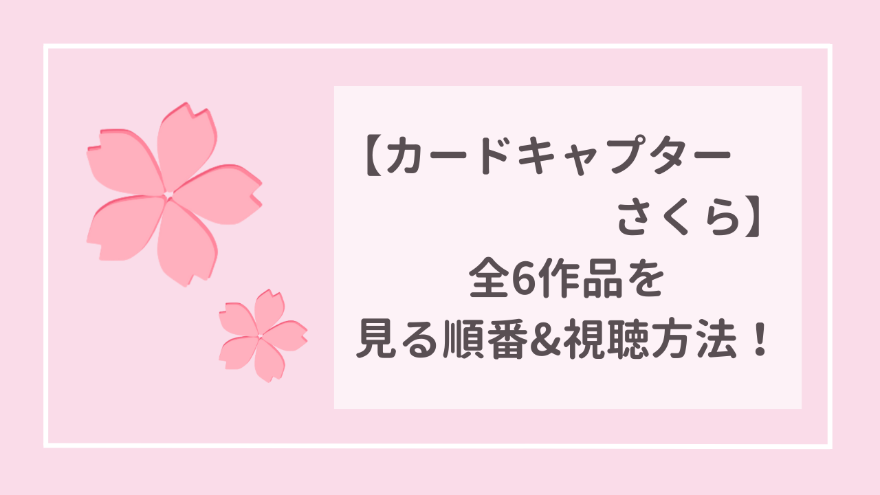 カードキャプターさくら 全6作品を見る順番と視聴方法まとめ！