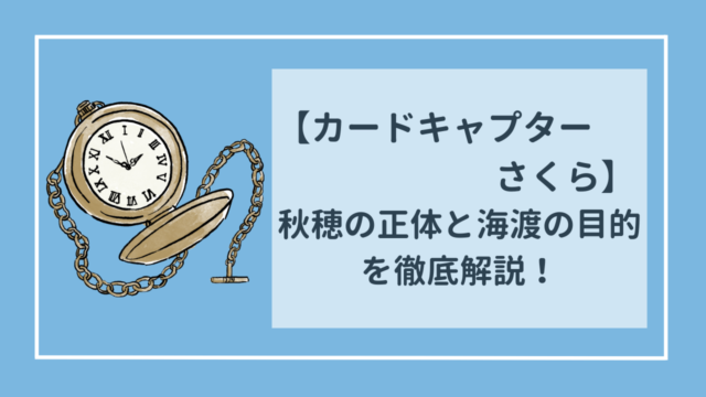 カードキャプターさくら　秋穂の正体と海渡の目的を分かりやすく解説！