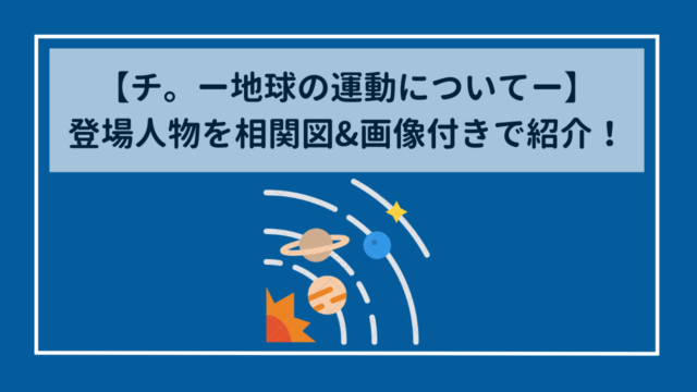 【チ。ー地球の運動についてー】登場人物を相関図付きで一挙紹介！