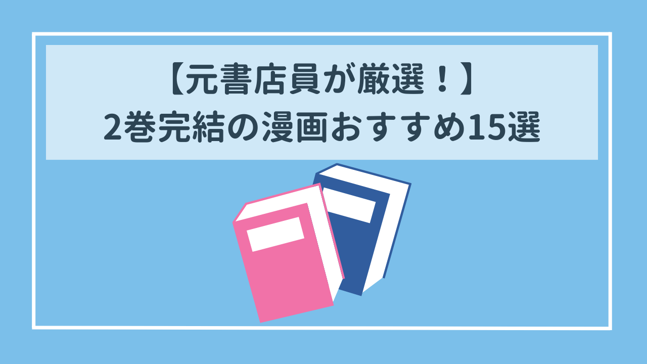 【元書店員が厳選！】2巻完結の漫画おすすめ15選（2024年最新版）