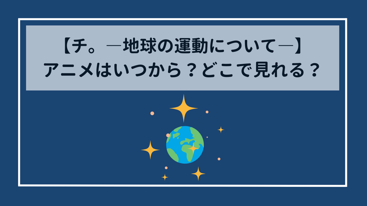 【チ。ー地球の運動についてー】アニメはいつから始まる？どこで見れる？