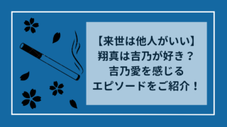 【来世は他人がいい】翔真は吉乃が好き？吉乃愛を感じるエピソードを紹介！