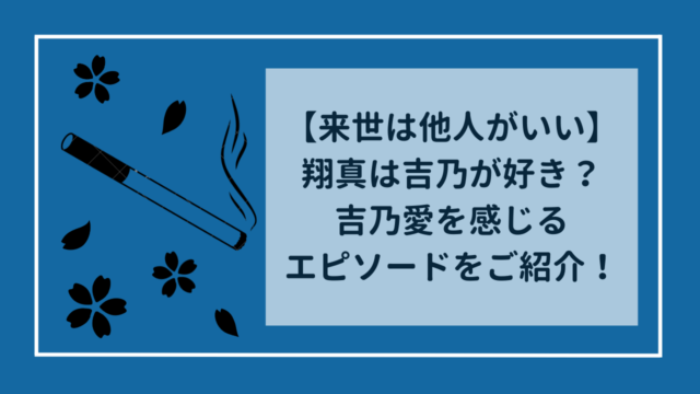 【来世は他人がいい】翔真は吉乃が好き？吉乃愛を感じるエピソードを紹介！