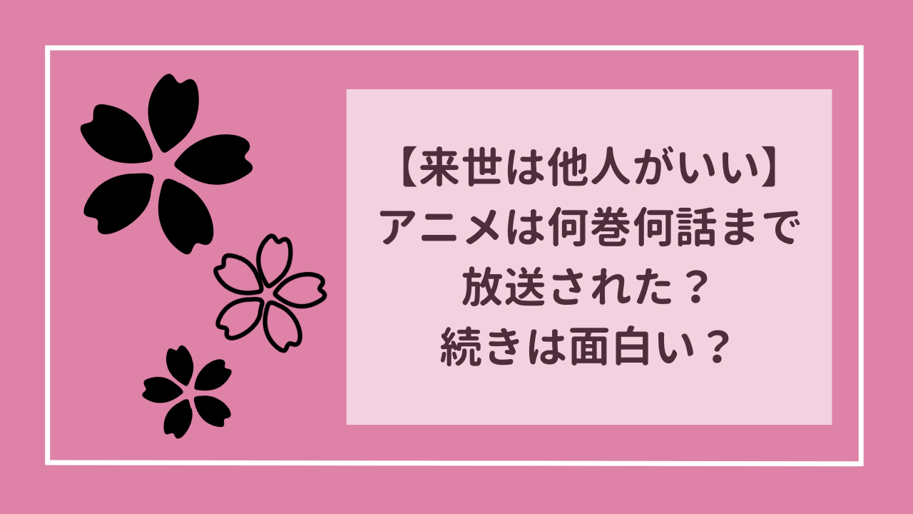 【来世は他人がいい】アニメは漫画の何巻何話まで放送された？続きは面白い？