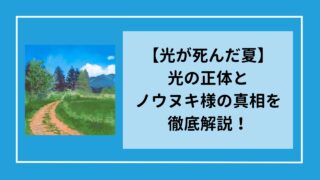 【光が死んだ夏】光の正体とノウヌキ様の真相を徹底解説！(最新版)