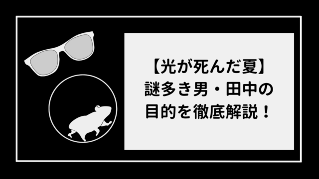 【光が死んだ夏】田中の目的を徹底解説！クビタチに来た理由とは！？