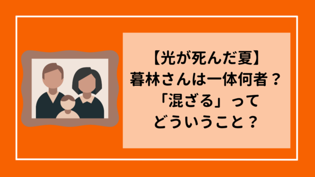 【光が死んだ夏】暮林さんは一体何者？「混ざる」ってどういうこと？